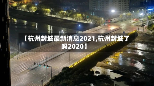 【杭州封城最新消息2021,杭州封城了吗2020】-第2张图片