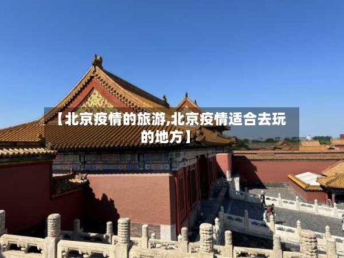 【北京疫情的旅游,北京疫情适合去玩的地方】