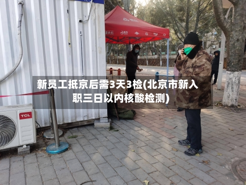 新员工抵京后需3天3检(北京市新入职三日以内核酸检测)-第2张图片