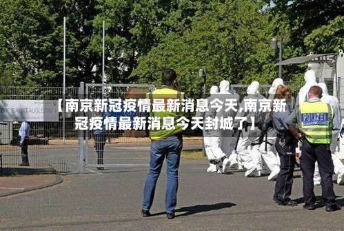 【南京新冠疫情最新消息今天,南京新冠疫情最新消息今天封城了】-第2张图片
