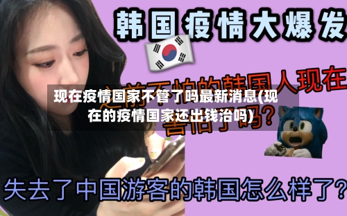 现在疫情国家不管了吗最新消息(现在的疫情国家还出钱治吗)