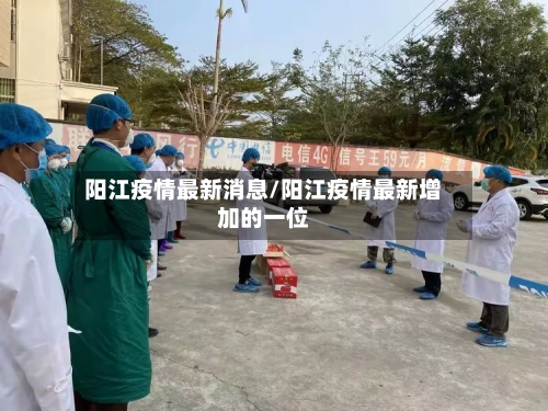 阳江疫情最新消息/阳江疫情最新增加的一位