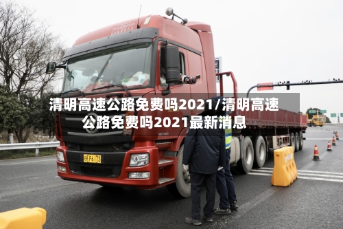 清明高速公路免费吗2021/清明高速公路免费吗2021最新消息-第2张图片