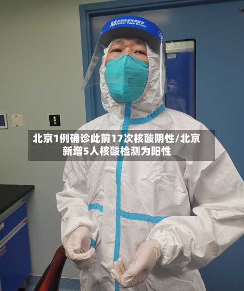 北京1例确诊此前17次核酸阴性/北京新增5人核酸检测为阳性