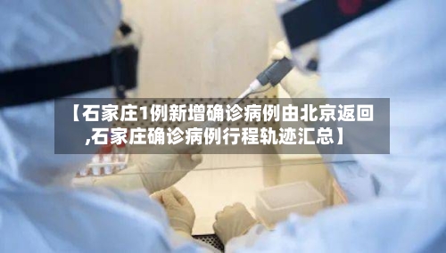 【石家庄1例新增确诊病例由北京返回,石家庄确诊病例行程轨迹汇总】