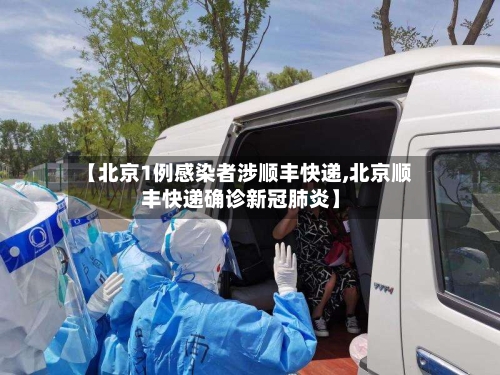 【北京1例感染者涉顺丰快递,北京顺丰快递确诊新冠肺炎】