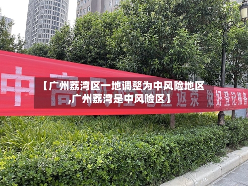 【广州荔湾区一地调整为中风险地区,广州荔湾是中风险区】