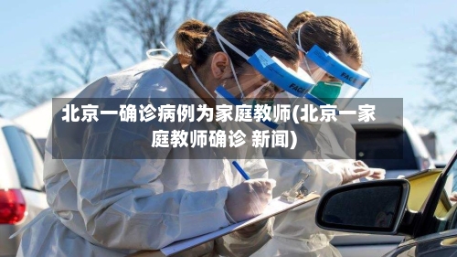 北京一确诊病例为家庭教师(北京一家庭教师确诊 新闻)-第2张图片