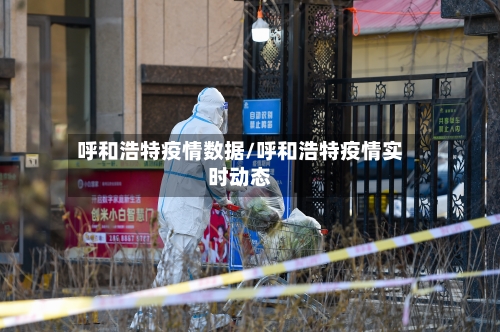呼和浩特疫情数据/呼和浩特疫情实时动态