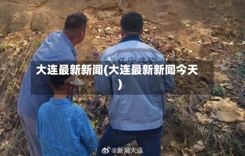 大连最新新闻(大连最新新闻今天)-第2张图片