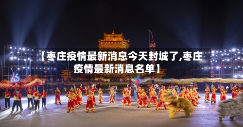【枣庄疫情最新消息今天封城了,枣庄疫情最新消息名单】-第2张图片
