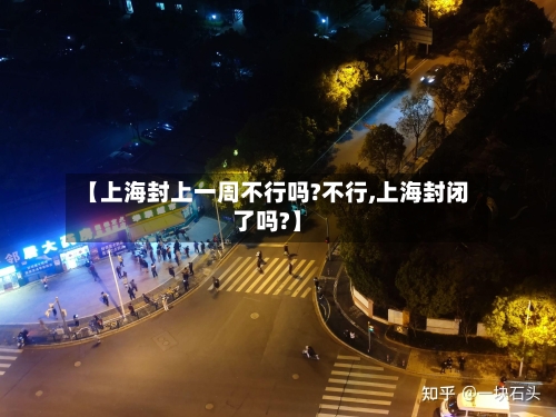 【上海封上一周不行吗?不行,上海封闭了吗?】