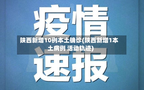 陕西新增10例本土确诊(陕西新增1本土病例 活动轨迹)