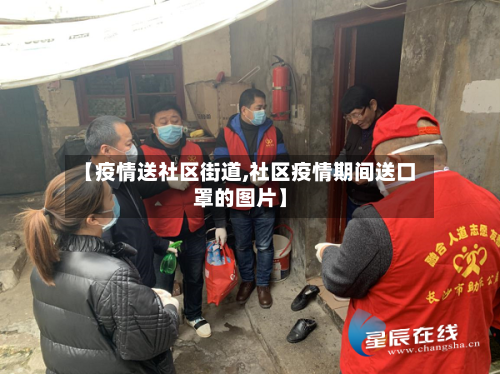 【疫情送社区街道,社区疫情期间送口罩的图片】