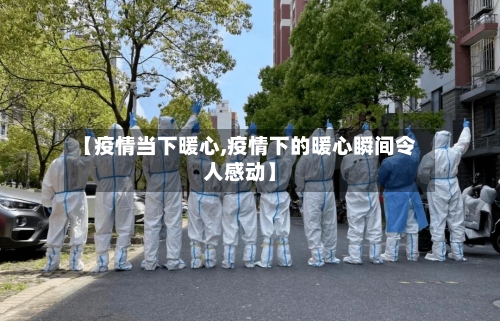 【疫情当下暖心,疫情下的暖心瞬间令人感动】-第2张图片