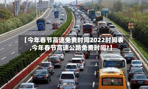 【今年春节高速免费时间2022时间表,今年春节高速公路免费时间?】-第2张图片