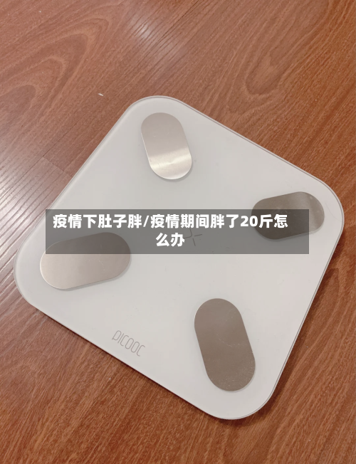 疫情下肚子胖/疫情期间胖了20斤怎么办
