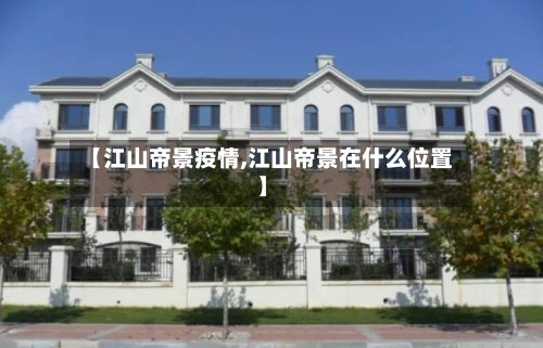 【江山帝景疫情,江山帝景在什么位置】-第3张图片