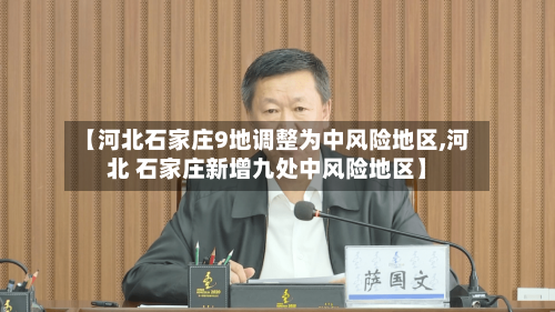 【河北石家庄9地调整为中风险地区,河北 石家庄新增九处中风险地区】-第3张图片