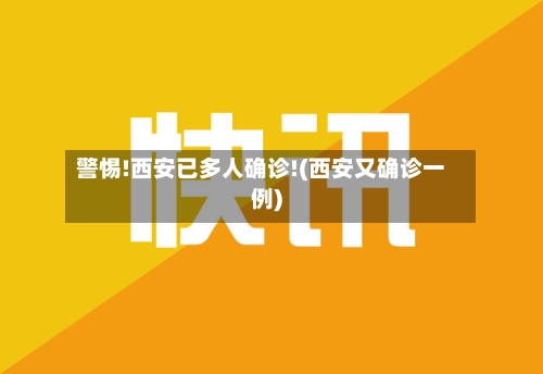 警惕!西安已多人确诊!(西安又确诊一例)