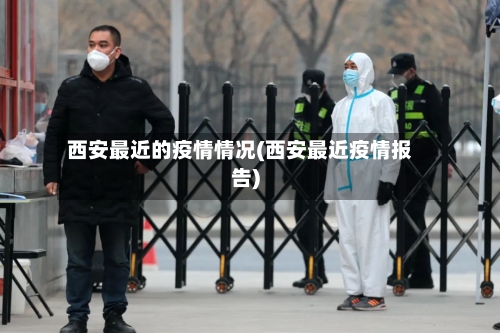 西安最近的疫情情况(西安最近疫情报告)-第2张图片