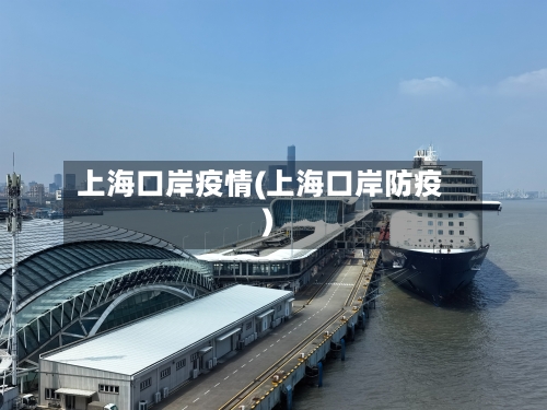 上海口岸疫情(上海口岸防疫)