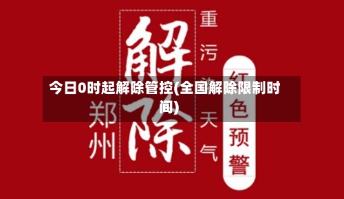 今日0时起解除管控(全国解除限制时间)-第2张图片