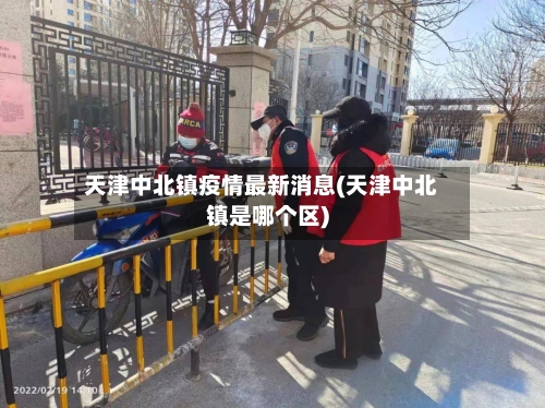 天津中北镇疫情最新消息(天津中北镇是哪个区)