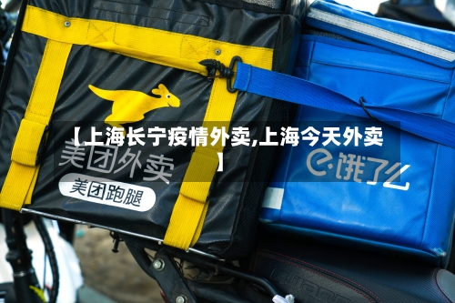 【上海长宁疫情外卖,上海今天外卖】