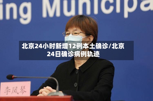 北京24小时新增12例本土确诊/北京24日确诊病例轨迹-第2张图片