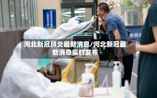 河北新冠肺炎最新消息/河北新冠最新消息实时发布-第2张图片