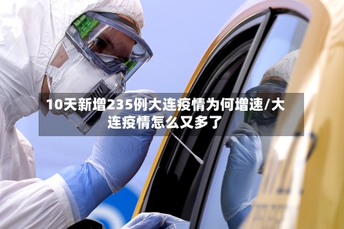 10天新增235例大连疫情为何增速/大连疫情怎么又多了