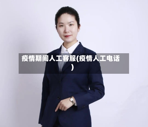 疫情期间人工客服(疫情人工电话)