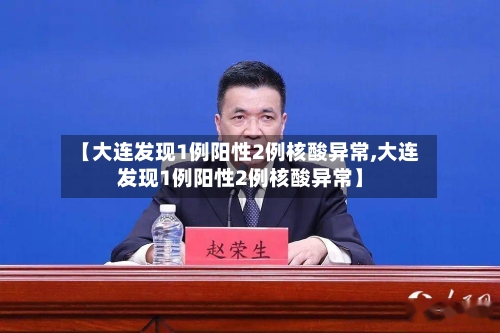 【大连发现1例阳性2例核酸异常,大连发现1例阳性2例核酸异常】