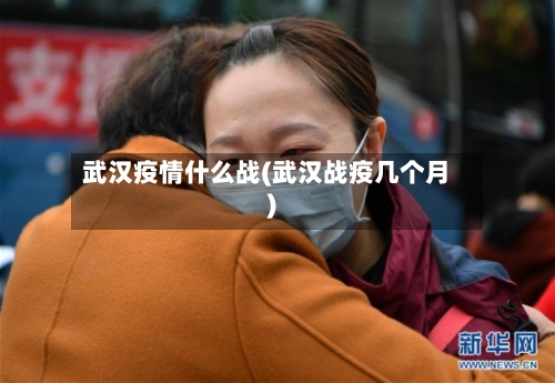 武汉疫情什么战(武汉战疫几个月)-第3张图片