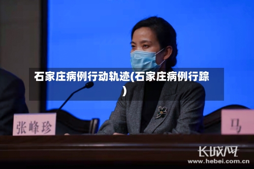 石家庄病例行动轨迹(石家庄病例行踪)