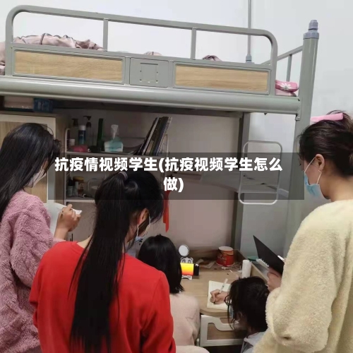 抗疫情视频学生(抗疫视频学生怎么做)-第2张图片