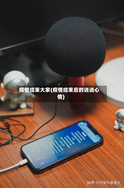 疫情结束大家(疫情结束后的说说心情)