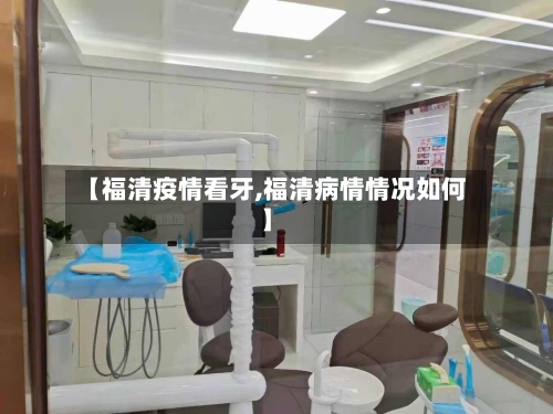 【福清疫情看牙,福清病情情况如何】
