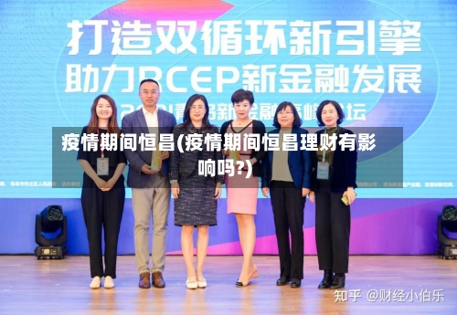疫情期间恒昌(疫情期间恒昌理财有影响吗?)
