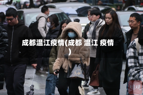 成都温江疫情(成都 温江 疫情)-第2张图片