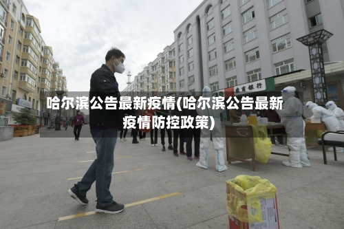 哈尔滨公告最新疫情(哈尔滨公告最新疫情防控政策)-第3张图片