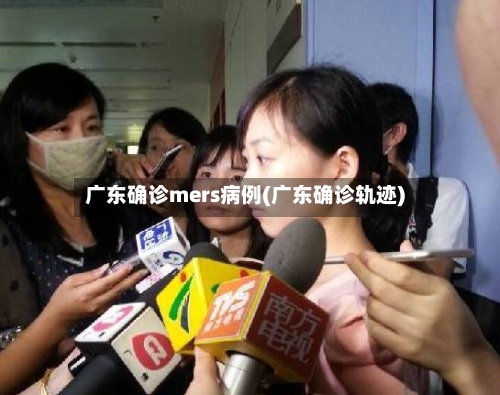广东确诊mers病例(广东确诊轨迹)-第2张图片