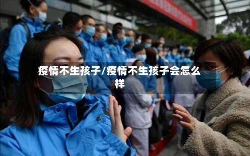 疫情不生孩子/疫情不生孩子会怎么样