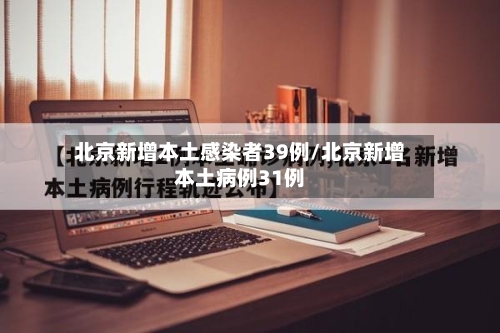 北京新增本土感染者39例/北京新增本土病例31例