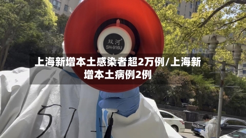上海新增本土感染者超2万例/上海新增本土病例2例-第2张图片