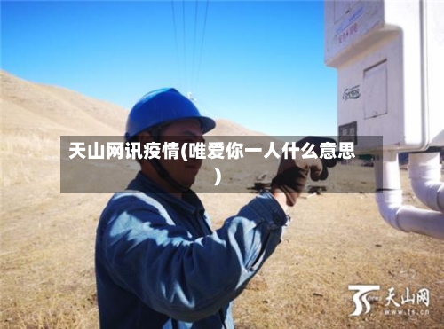 天山网讯疫情(唯爱你一人什么意思)