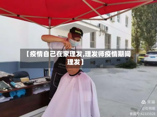 【疫情自己在家理发,理发师疫情期间理发】-第2张图片