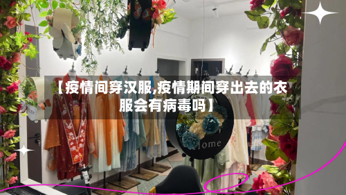 【疫情间穿汉服,疫情期间穿出去的衣服会有病毒吗】