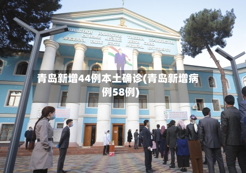 青岛新增44例本土确诊(青岛新增病例58例)-第3张图片